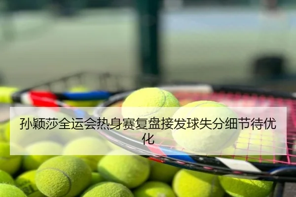 孙颖莎全运会热身赛复盘接发球失分细节待优化